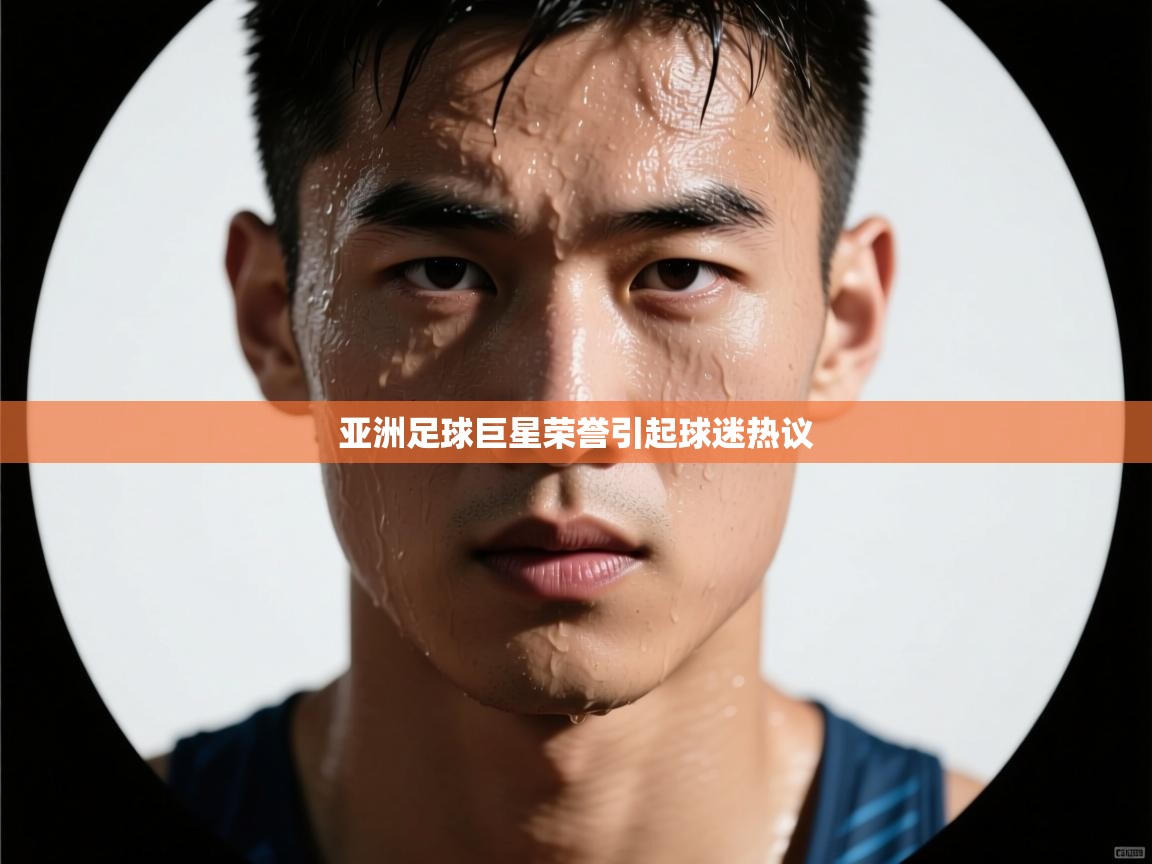 亚洲足球巨星荣誉引起球迷热议