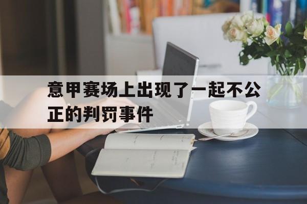 意甲赛场上出现了一起不公正的判罚事件